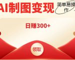 外面割998的智能ai制图,利用抖音变现项目,简单操作日赚300+【教程+软件】-私藏资源社