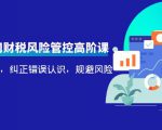 电商公司财税风险管控高阶课,梳理疑难点,纠正错误认识,规避风险-私藏资源社