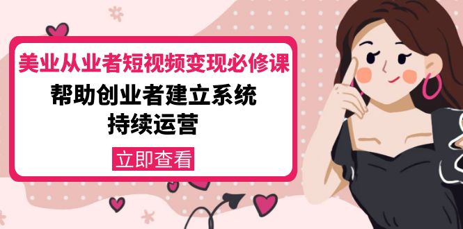 美业从业者短视频变现必修课：帮助创业者建立系统持续运营-价值3990元-私藏资源社
