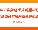 2022实体店个人流量IP打造实体同城引流获客必听实操课,61节完整版(价值3980元)-私藏资源社