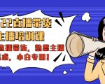 2022直播带货-主播培训课：入局直播带货，熟悉主播话术，小白专用-私藏资源社
