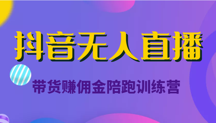 抖音无人直播带货赚佣金陪跑训练营（价值6980元）-私藏资源社