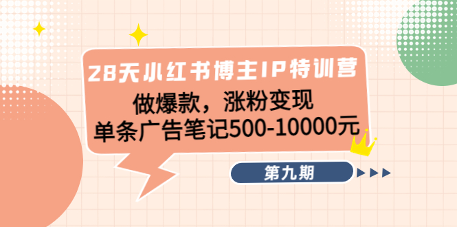 28天小红书博主IP特训营《第9期》做爆款，涨粉变现 单条广告笔记500-10000-私藏资源社