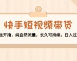 快手短视频带货:零粉丝开撸,纯自然流量,长久可持续,日入过万W-私藏资源社