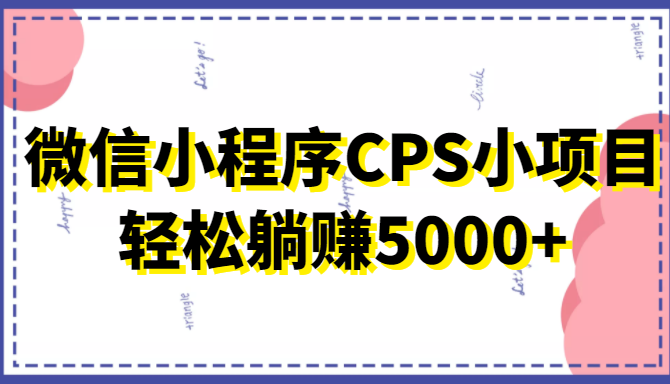 微信小程序CPS小项目，有微信就能做，轻松上手躺赚5000+-私藏资源社