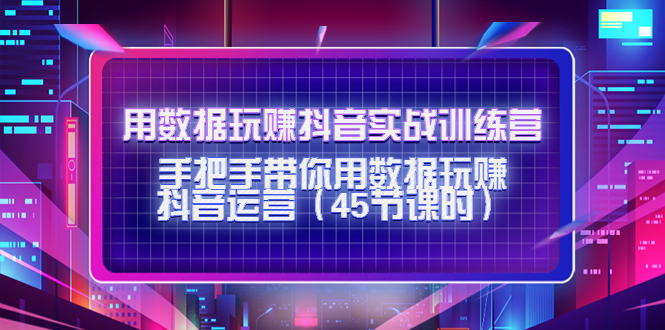 用数据玩赚抖音实战训练营：手把手带你用数据玩赚抖音运营-私藏资源社