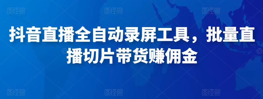 抖音直播全自动录屏工具，批量实时录制直播视频，可带货赚佣金（软件+使用教程）-私藏资源社