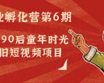副业孵化营第6期:80/90后童年时光怀旧短视频项目-私藏资源社