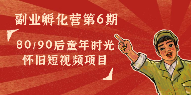 副业孵化营第6期：80/90后童年时光怀旧短视频项目-私藏资源社