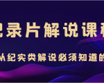 纪录片解说课程,做从纪实类解说必须知道的事(价值499元)-私藏资源社