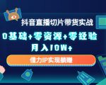 2023抖音直播切片带货实战,0基础+零资源+零经验 月入10W+借力IP实现躺赚-私藏资源社