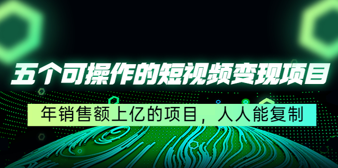 五个可操作的短视频变现项目：年销售额上亿的项目，人人能复制-私藏资源社