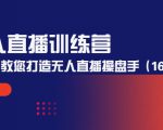 无人直播训练营：手把手教您打造无人直播操盘手（16节课时）-私藏资源社