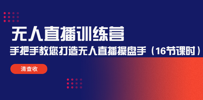 无人直播训练营：手把手教您打造无人直播操盘手（16节课时）-私藏资源社