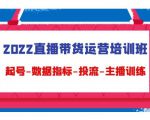 2022直播带货运营培训班：起号-数据指标-投流-主播训练-私藏资源社