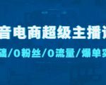 抖音电商超级主播课：0基础、0粉丝、0流量、爆单实操！-私藏资源社