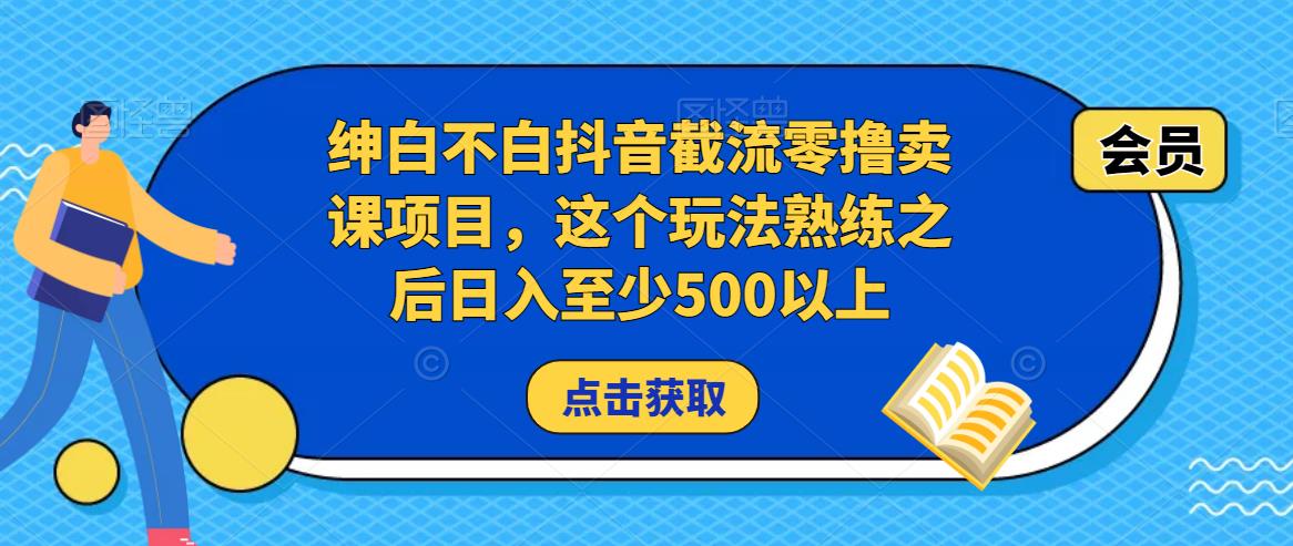 绅白不白抖音截流零撸卖课项目，这个玩法熟练之后日入至少500以上-私藏资源社