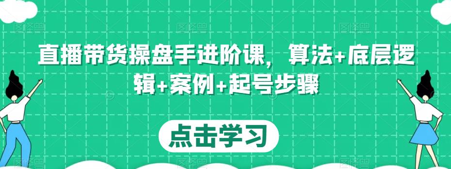 直播带货操盘手进阶课，算法+底层逻辑+案例+起号步骤-私藏资源社