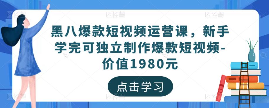 黑八爆款短视频运营课，新手学完可独立制作爆款短视频-价值1980元-私藏资源社