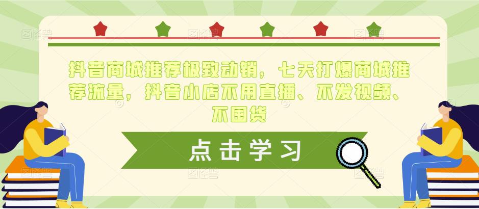 抖音商城推荐极致动销，七天打爆商城推荐流量，抖音小店不用直播、不发视频、不囤货-私藏资源社