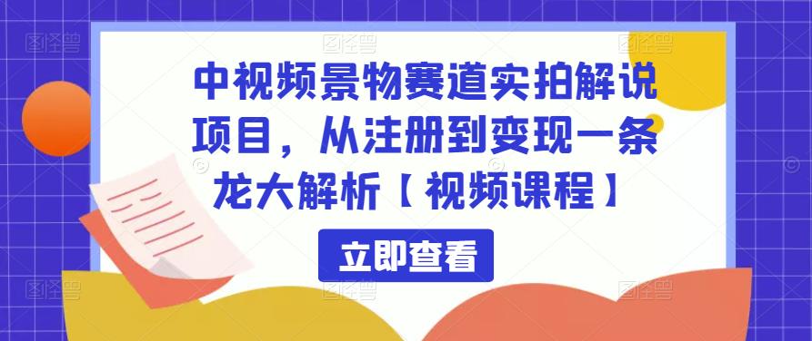中视频景物赛道实拍解说项目，从注册到变现一条龙大解析【视频课程】-私藏资源社
