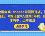 跨境电商·shopee无货源开店,门槛低,0保证金0入驻费0年费,操作简单,出单迅速-私藏资源社