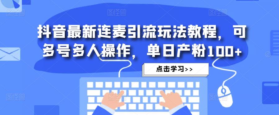 抖音最新连麦引流玩法教程，可多号多人操作，单日产粉100+-私藏资源社
