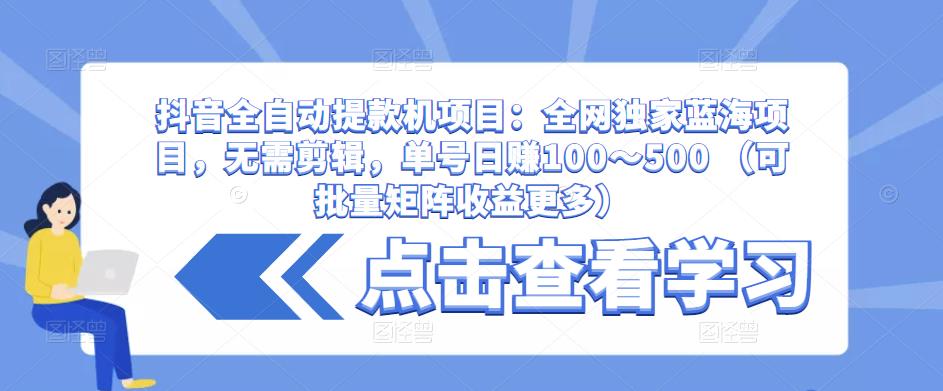 抖音全自动提款机项目：全网独家蓝海项目，无需剪辑，单号日赚100～500 （可批量矩阵收益更多）-私藏资源社