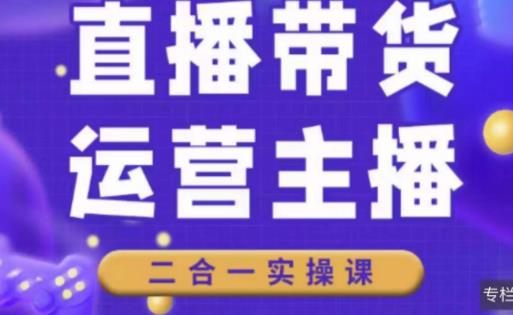 二占说直播·直播带货主播运营课程，主播运营二合一实操课-私藏资源社