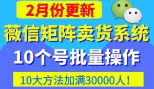 微信矩阵卖货系统,多线程批量养10个微信号,10种加粉落地方法,快速加满3W人卖货!-私藏资源社