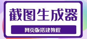2023最新在线截图生成器源码+搭建视频教程,支持电脑和手机端在线制作生成-私藏资源社