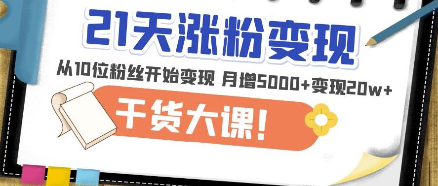 21天精准涨粉变现干货大课：从10位粉丝开始变现月增5000+变现20w+-私藏资源社