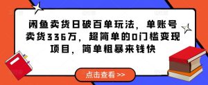 闲鱼卖货日破百单玩法,单账号卖货336万,超简单的0门槛变现项目,简单粗暴来钱快-私藏资源社
