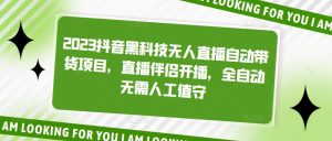 2023抖音黑科技无人直播自动带货项目,直播伴侣开播,全自动无需人工值守-私藏资源社