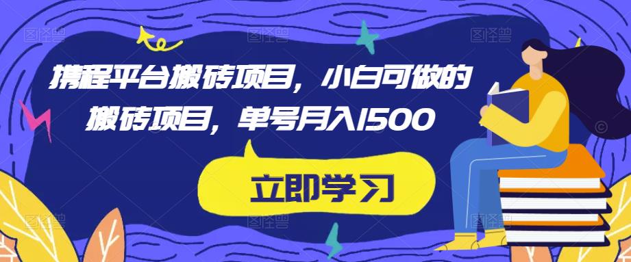 携程平台搬砖项目，小白可做的搬砖项目，单号月入1500-私藏资源社
