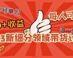 2023新细分领域带货计划:单号单日1000+收益不难,每人可操作3-5个账号-私藏资源社