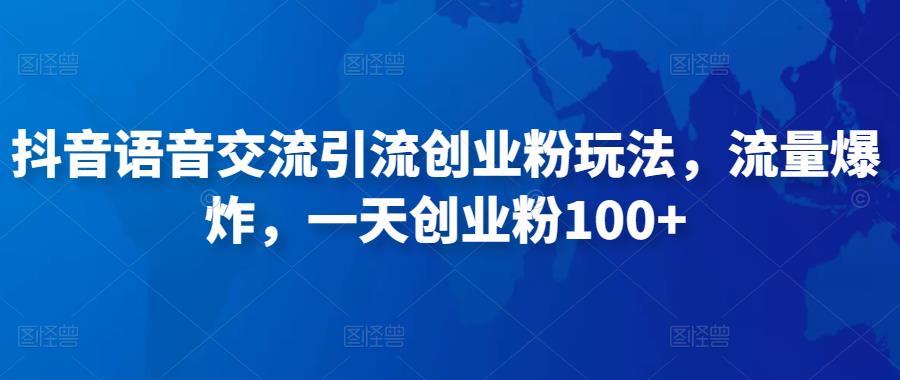 抖音语音交流引流创业粉玩法，流量爆炸，一天创业粉100+-私藏资源社