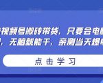 无脑视频号搬砖带货,只要会电脑剪辑,无脑就能干,亲测当天爆单-私藏资源社