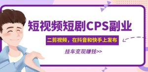 黄岛主·短视频短剧CPS副业项目:二剪视频在抖音和快手上发布,挂车变现-私藏资源社