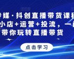 星玥传媒·抖创直播带货课程,达人+小店+运营+投流,一门课带你玩转直播带货-私藏资源社