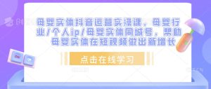 母婴实体抖音运营实操课,母婴行业/个人ip/母婴实体同城号,帮助母婴实体在短视频做出新增长-私藏资源社
