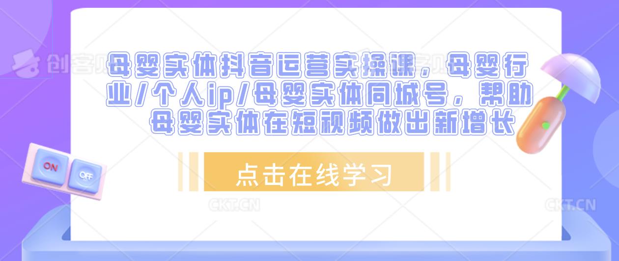 母婴实体抖音运营实操课，母婴行业/个人ip/母婴实体同城号，帮助母婴实体在短视频做出新增长-私藏资源社