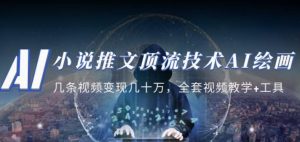 小说推文·顶流技术AI绘画教学:几条视频变现几十万,全套视频教学+工具-私藏资源社