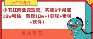 小书红商业变现营,实测3个月涨18w粉丝,变现10w+(教程+素材+软件)-私藏资源社