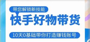 快手好物带货课程,10天0基础带你打造赚钱的快手账号,不需要粉丝,不直播,不投资,不囤货,不售后-私藏资源社