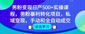 男粉变现日产500+实操课程,男粉暴利转化项目,私域变现,手动和全自动成交-私藏资源社
