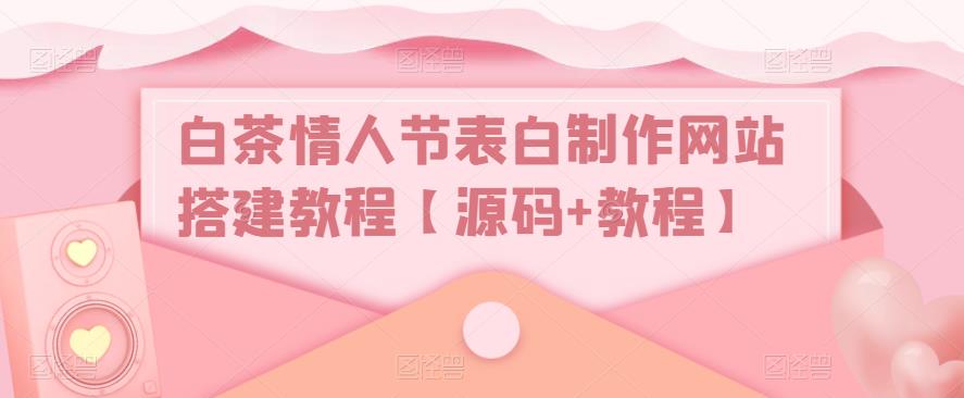 白茶情人节表白制作网站搭建教程【源码+教程】-私藏资源社