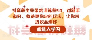 抖音养生号带货训练营5.0,对新手友好、收益更稳定的玩法,让你带货收益爆炸-私藏资源社