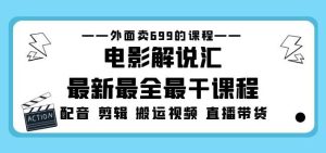 外面卖699的电影解说汇最新最全最干课程:电影配音剪辑搬运视频直播带货-私藏资源社