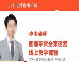 小韦老师直播带货运营线上教学,起号-数据指标-投流-主播训练-私藏资源社